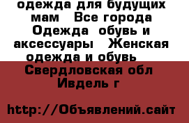 одежда для будущих мам - Все города Одежда, обувь и аксессуары » Женская одежда и обувь   . Свердловская обл.,Ивдель г.